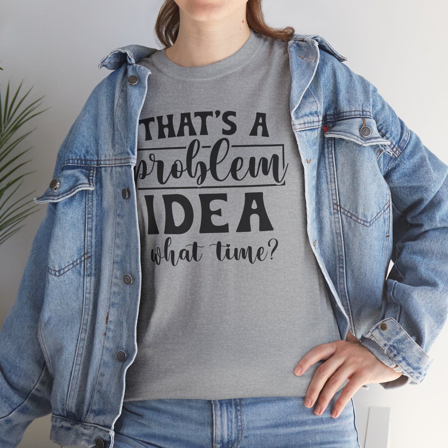 That's A Problem Idea What Time Heavy Cotton T-shirt