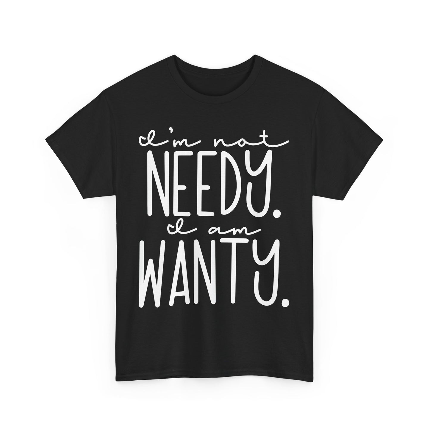 I am not needy I am wanty Unisex T-Shirt