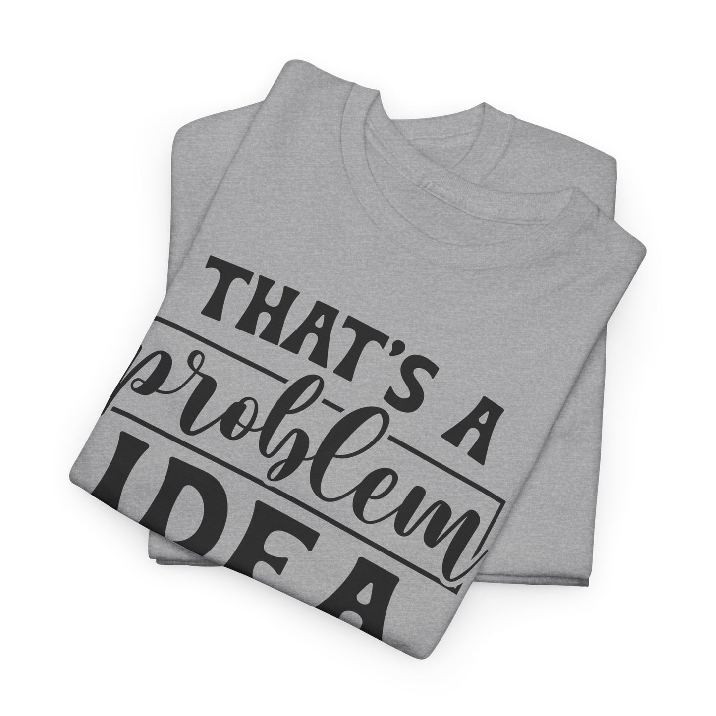 That's A Problem Idea What Time Heavy Cotton T-shirt