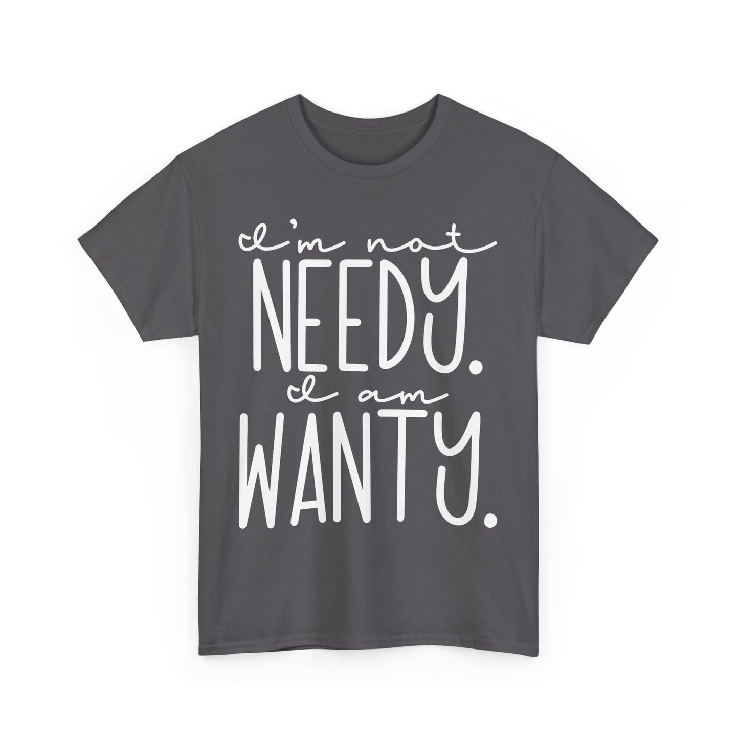 I am not needy I am wanty Unisex T-Shirt