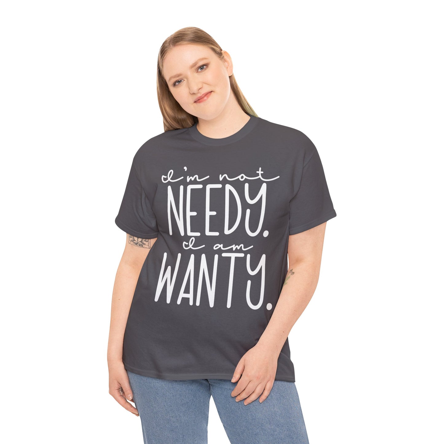 I am not needy I am wanty Unisex T-Shirt