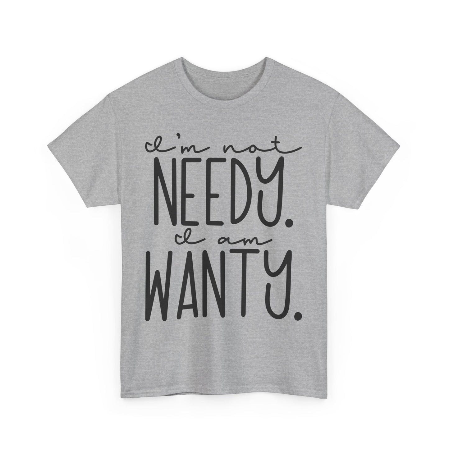 I am not needy I am wanty Unisex T-Shirt