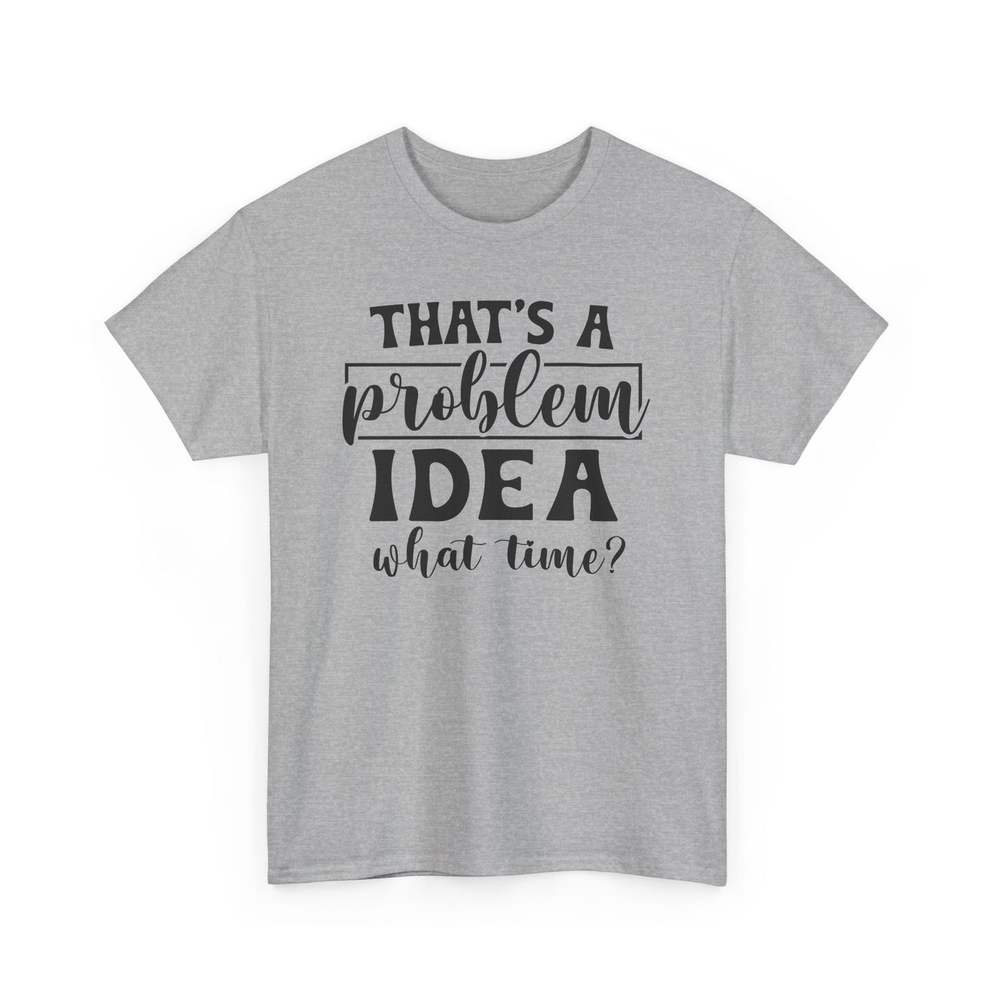 That's A Problem Idea What Time Heavy Cotton T-shirt