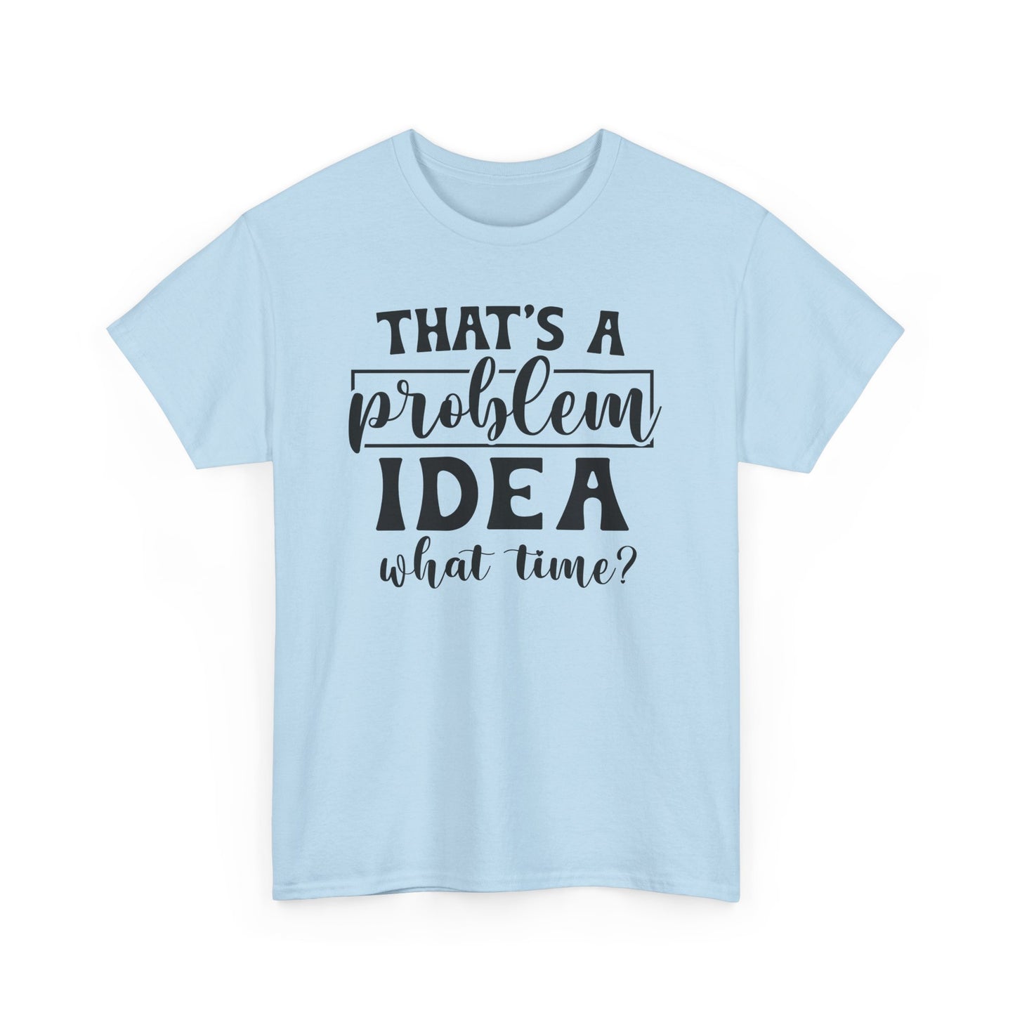 That's A Problem Idea What Time Heavy Cotton T-shirt