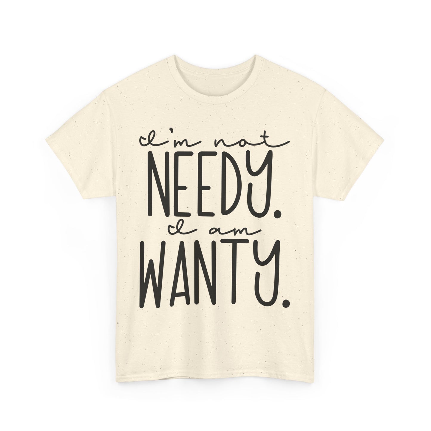 I am not needy I am wanty Unisex T-Shirt