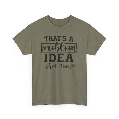 That's A Problem Idea What Time Heavy Cotton T-shirt