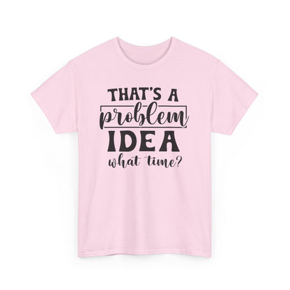 That's A Problem Idea What Time Heavy Cotton T-shirt