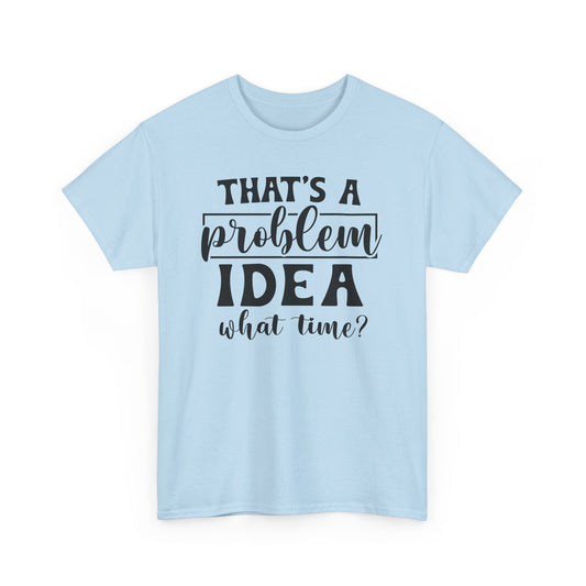 That's A Problem Idea What Time Heavy Cotton T-shirt