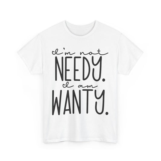 I am not needy I am wanty Unisex T-Shirt